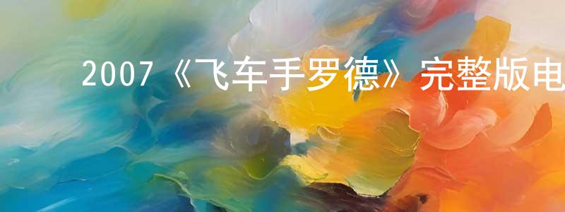 曹家三的动漫综艺大全,2007《飞车手罗德》完整版电影/在线观看/百度云-美剧天堂